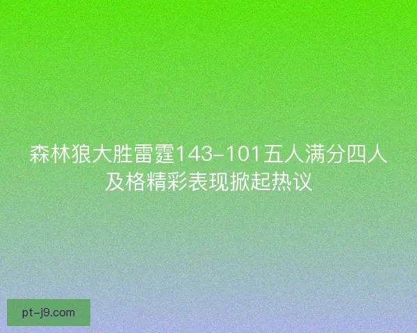 森林狼大胜雷霆143-101五人满分四人及格精彩表现掀起热议