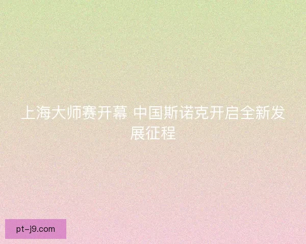 上海大师赛开幕 中国斯诺克开启全新发展征程